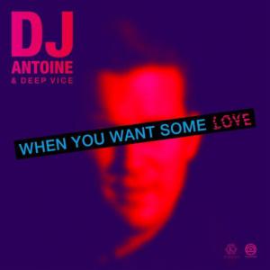 poster for When You Want Some Love (DJ Antoine vs Mad Mark 2k21 Mix) - DJ Antoine, Deep Vice