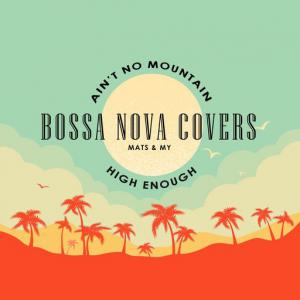 poster for Ain’t No Mountain High Enough - Bossa Nova Covers, Mats & My